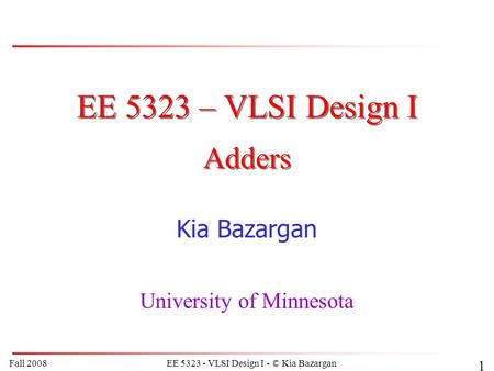 Fall 2008EE 5323 - VLSI Design I - © Kia Bazargan 1 EE 5323 – VLSI Design I Kia Bazargan University of Minnesota Adders.