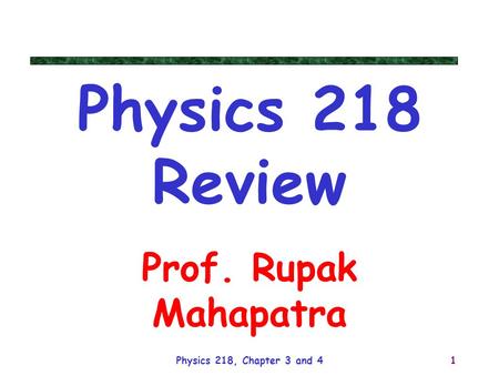 Physics 218 Review Prof. Rupak Mahapatra Physics 218, Chapter 3 and 4.