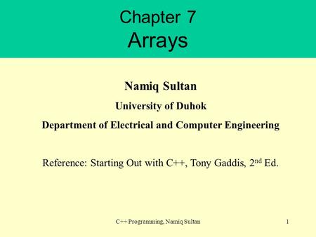 Chapter 7 Arrays C++ Programming, Namiq Sultan1 Namiq Sultan University of Duhok Department of Electrical and Computer Engineering Reference: Starting.
