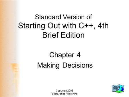 Copyright 2003 Scott/Jones Publishing Standard Version of Starting Out with C++, 4th Brief Edition Chapter 4 Making Decisions.