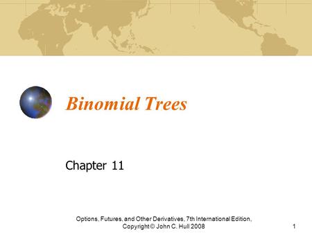 Binomial Trees Chapter 11 Options, Futures, and Other Derivatives, 7th International Edition, Copyright © John C. Hull 20081.