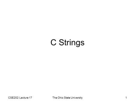 CSE202: Lecture 17The Ohio State University1 C Strings.
