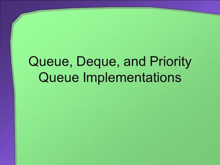 Queue, Deque, and Priority Queue Implementations.