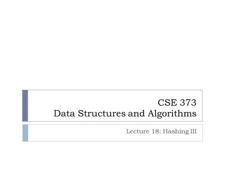 CSE 373 Data Structures and Algorithms Lecture 18: Hashing III.