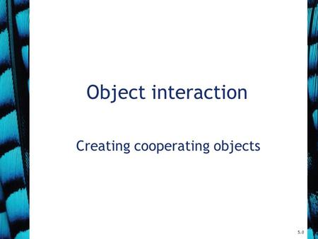Object interaction Creating cooperating objects 5.0.