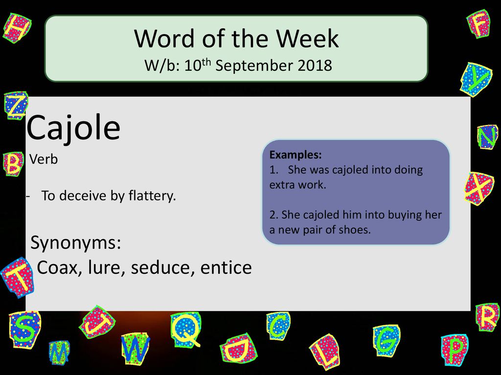 English Lit. Vocab. Week 6. cajole I am not about to cajole or flatter you  into a reception of my views. I am not about to cajole or flatter you into.  
