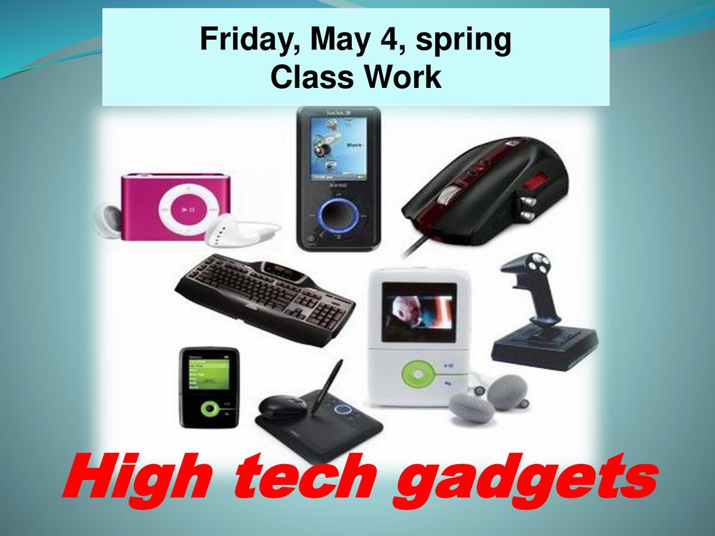 Friday, May 4, spring Class Work High tech gadgets. - ppt download