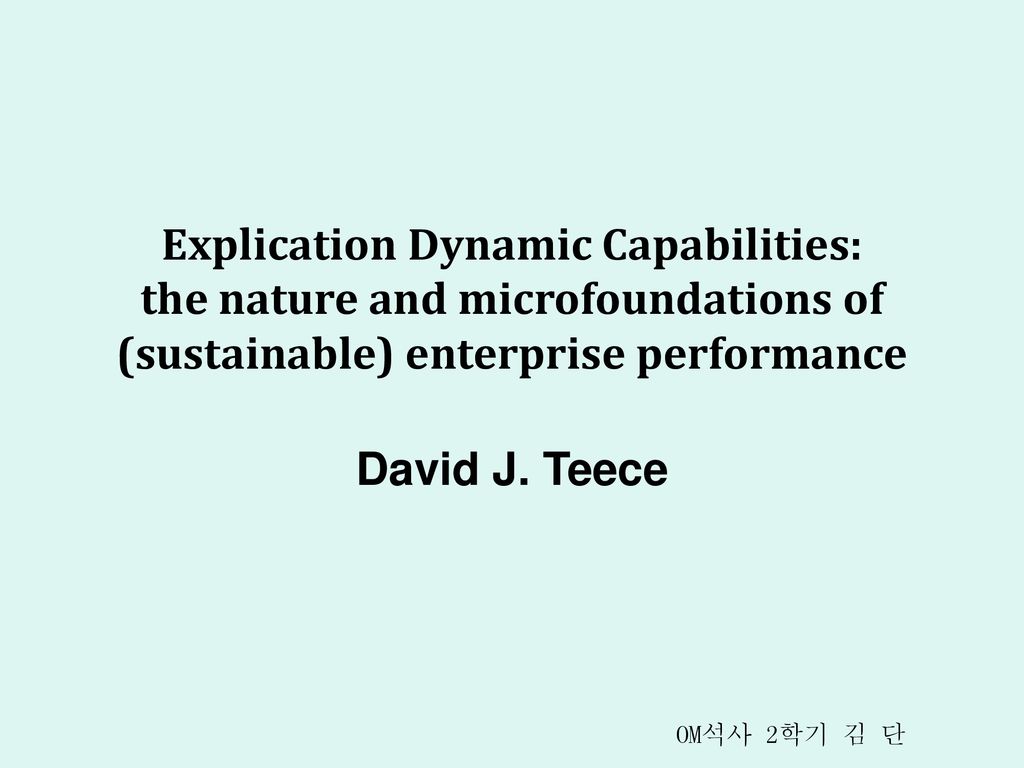 Explication Dynamic Capabilities: the nature and microfoundations of  (sustainable) enterprise performance David J. Teece OM석사 2학기 김 단. - ppt  download