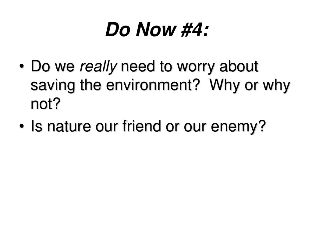 Mediator Hver uge korroderer Do Now #4: Do we really need to worry about saving the environment? Why or  why not? Is nature our friend or our enemy? - ppt download