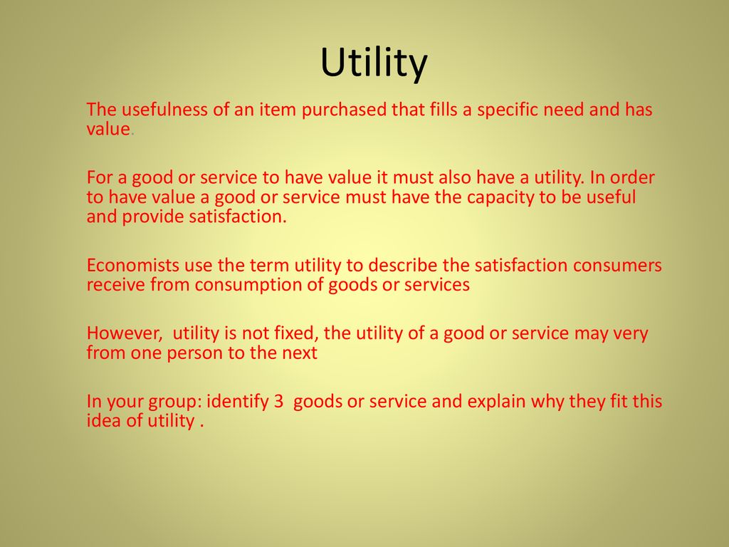 Utility The usefulness of an item purchased that fills a specific need and  has value. For a good or service to have value it must also have a utility.  - ppt download