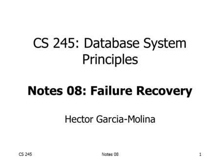 CS 245Notes 081 CS 245: Database System Principles Notes 08: Failure Recovery Hector Garcia-Molina.