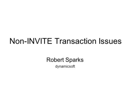 Non-INVITE Transaction Issues Robert Sparks dynamicsoft.