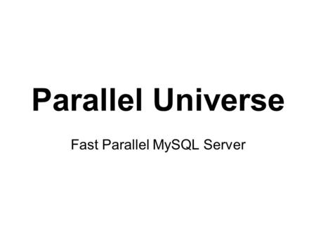 Parallel Universe Fast Parallel MySQL Server. Target Markets Database Servers Data Warehouse Servers Data Analytics Servers.