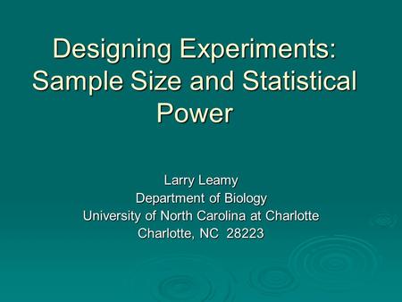 Designing Experiments: Sample Size and Statistical Power Larry Leamy Department of Biology University of North Carolina at Charlotte Charlotte, NC 28223.