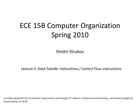 ECE 15B Computer Organization Spring 2010 Dmitri Strukov Lecture 5: Data Transfer Instructions / Control Flow Instructions Partially adapted from Computer.