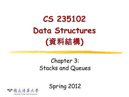 CS 235102 Data Structures ( 資料結構 ) Chapter 3: Stacks and Queues Spring 2012.