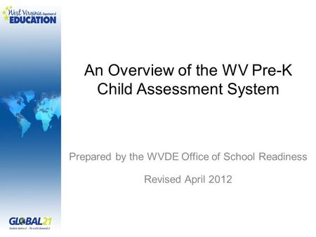 An Overview of the WV Pre-K Child Assessment System Prepared by the WVDE Office of School Readiness Revised April 2012.
