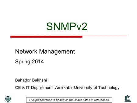 SNMPv2 Network Management Spring 2014 Bahador Bakhshi CE & IT Department, Amirkabir University of Technology This presentation is based on the slides listed.