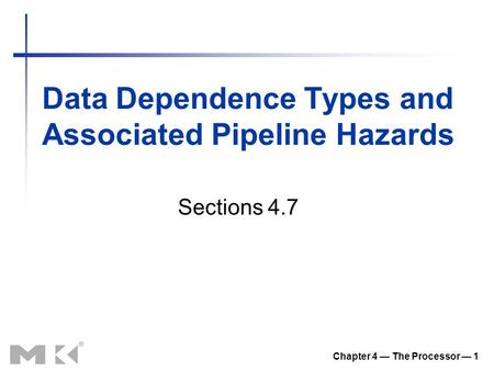 Data Dependence Types and Associated Pipeline Hazards Chapter 4 — The Processor — 1 Sections 4.7.
