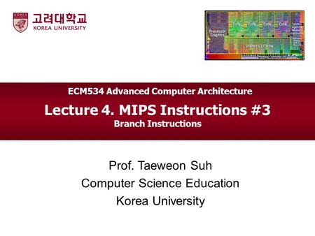 Lecture 4. MIPS Instructions #3 Branch Instructions Prof. Taeweon Suh Computer Science Education Korea University ECM534 Advanced Computer Architecture.