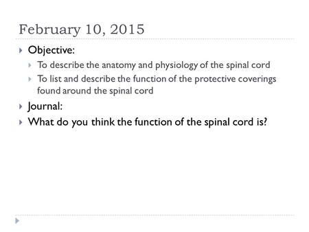 February 10, 2015  Objective:  To describe the anatomy and physiology of the spinal cord  To list and describe the function of the protective coverings.