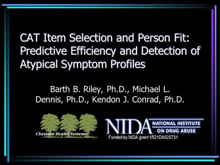 CAT Item Selection and Person Fit: Predictive Efficiency and Detection of Atypical Symptom Profiles Barth B. Riley, Ph.D., Michael L. Dennis, Ph.D., Kendon.