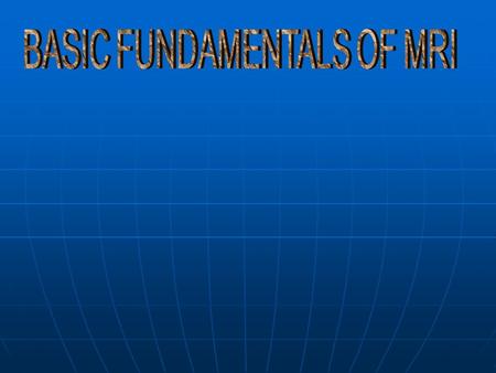 BASIC FUNDAMENTALS OF MRI
