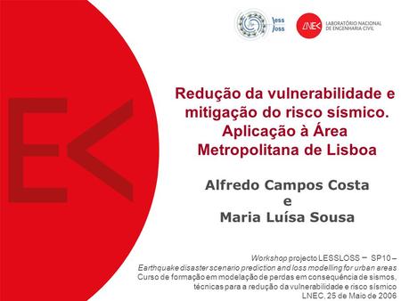 Redução da vulnerabilidade e mitigação do risco sísmico. Aplicação à Área Metropolitana de Lisboa Alfredo Campos Costa e Maria Luísa Sousa Workshop projecto.