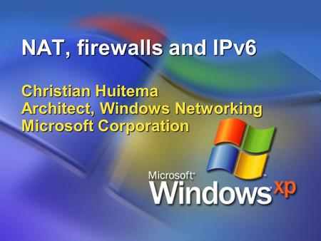 NAT, firewalls and IPv6 Christian Huitema Architect, Windows Networking Microsoft Corporation.