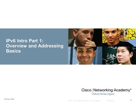 © 2007 – 2010, Cisco Systems, Inc. All rights reserved. Cisco Public IPv6 Intro – Part 1 1 IPv6 Intro Part 1: Overview and Addressing Basics.