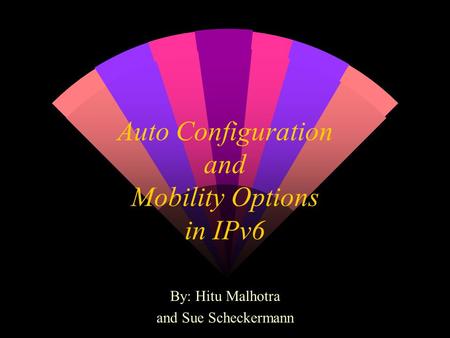 Auto Configuration and Mobility Options in IPv6 By: Hitu Malhotra and Sue Scheckermann.