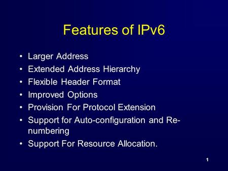 1 Features of IPv6 Larger Address Extended Address Hierarchy Flexible Header Format Improved Options Provision For Protocol Extension Support for Auto-configuration.