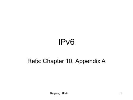 Netprog: IPv61 IPv6 Refs: Chapter 10, Appendix A.