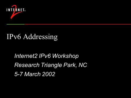 IPv6 Addressing Internet2 IPv6 Workshop Research Triangle Park, NC 5-7 March 2002.