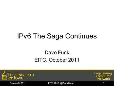 October 3, 2011EITC State1 IPv6 The Saga Continues Dave Funk EITC, October 2011.