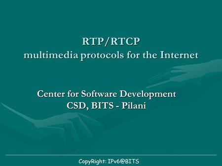 RTP/RTCP multimedia protocols for the Internet Center for Software Development CSD, BITS - Pilani CopyRight: