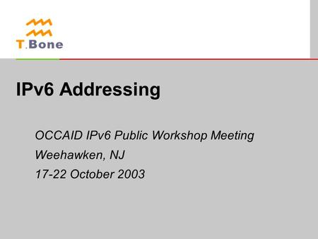 IPv6 Addressing OCCAID IPv6 Public Workshop Meeting Weehawken, NJ 17-22 October 2003.