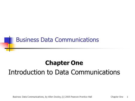 Business Data Communications, by Allen Dooley, (c) 2005 Pearson Prentice HallChapter One 1 Business Data Communications Chapter One Introduction to Data.