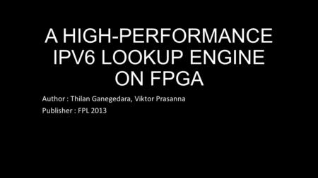 A HIGH-PERFORMANCE IPV6 LOOKUP ENGINE ON FPGA Author : Thilan Ganegedara, Viktor Prasanna Publisher : FPL 2013.
