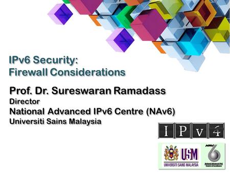 Prof. Dr. Sureswaran Ramadass Director National Advanced IPv6 Centre (NAv6) Universiti Sains Malaysia Prof. Dr. Sureswaran Ramadass Director National Advanced.