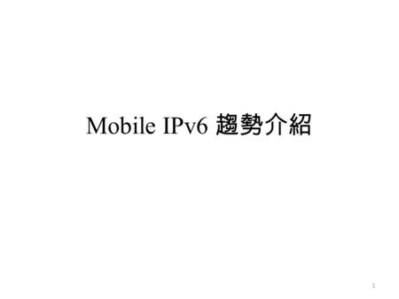 Mobile IPv6 趨勢介紹 1. Mobile IP and its Variants Mobile IPv4 (MIPv4) – MIPv4 – Low-Latency Handover for MIPv4 (FMIPv4) – Regional Registration for MIPv4.