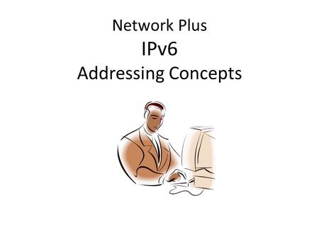 Network Plus IPv6 Addressing Concepts. 5/6/2013 IPv6 Addresses Not compatible with IPv4 128-bit address – 8 16-bit fields specified as 4 hex digits (0.