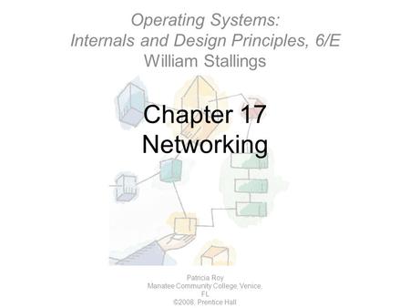 Chapter 17 Networking Patricia Roy Manatee Community College, Venice, FL ©2008, Prentice Hall Operating Systems: Internals and Design Principles, 6/E William.