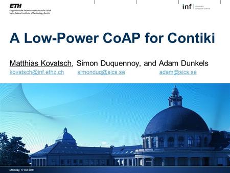 Monday, 17 Oct 2011 A Low-Power CoAP for Contiki Matthias Kovatsch, Simon Duquennoy, and Adam Dunkels