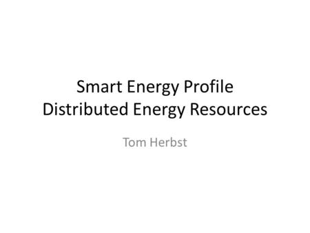 Smart Energy Profile Distributed Energy Resources Tom Herbst.