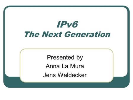 IPv6 The Next Generation Presented by Anna La Mura Jens Waldecker.