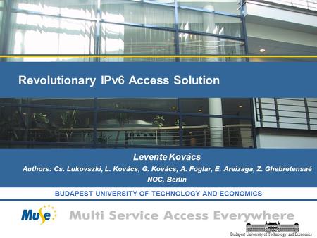 BUDAPEST UNIVERSITY OF TECHNOLOGY AND ECONOMICS Budapest University of Technology and Economics Revolutionary IPv6 Access Solution Levente Kovács Authors: