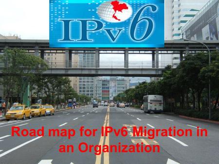 IPv6 7/18/2015 1 Road map for IPv6 Migration in an Organization.