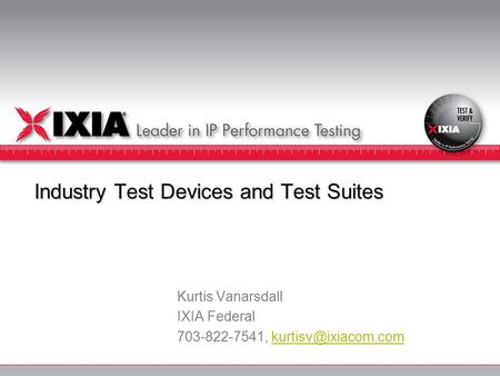 Industry Test Devices and Test Suites Kurtis Vanarsdall IXIA Federal 703-822-7541,
