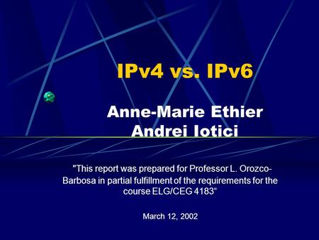 IPv4 vs. IPv6 Anne-Marie Ethier Andrei Iotici This report was prepared for Professor L. Orozco- Barbosa in partial fulfillment of the requirements for.